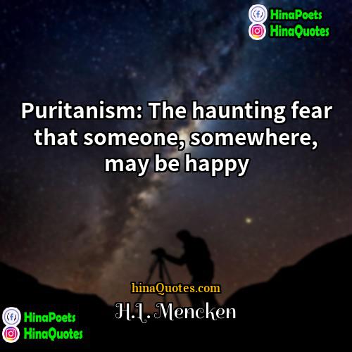 HL Mencken Quotes | Puritanism: The haunting fear that someone, somewhere,